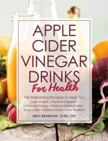 Image for Apple cider vinegar drinks for health  : 100 teas, seltzers, smoothies, and drinks to help you lose weight, improve digestion, increase energy, reduce inflammation, ease colds, relieve stress, look r
