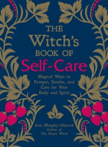 The Witch’s Book of Self-Care: Magical Ways to Pamper, Soothe, and Care for Your Body and Spirit