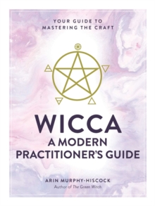 Wicca: A Modern Practitioner’s Guide: Your Guide to Mastering the Craft