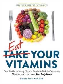 Image for Eat your vitamins  : your guide to using natural foods to get the vitamins, minerals, and nutrients your body needs