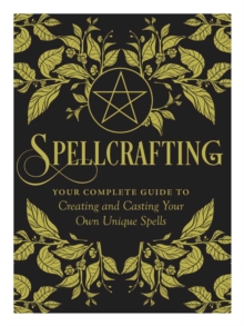 Spellcrafting: Strengthen the Power of Your Craft by Creating and Casting Your Own Unique Spells