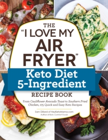 The “I Love My Air Fryer” Keto Diet 5-Ingredient Recipe Book: From Bacon and Cheese Quiche to Chicken Cordon Bleu, 175 Quick and Easy Keto Recipes