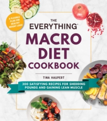 The Everything Macro Diet Cookbook: 300 Satisfying Recipes for Shedding Pounds and Gaining Lean Muscle