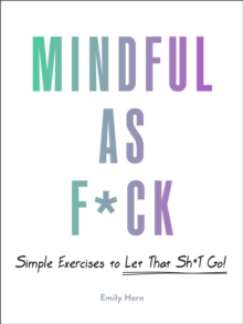 Mindful As F*ck: 100 Simple Exercises to Let That Sh*t Go!