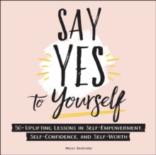 Image for Say yes to yourself: 50+ uplifting lessons in self-empowerment, self-confidence, and self-worth