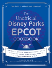 The Unofficial Disney Parks EPCOT Cookbook: From School Bread in Norway to Macaron Ice Cream Sandwiches in France, 100 EPCOT-Inspired Recipes for Eating and Drinking Around the World