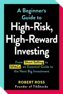 A Beginner’s Guide to High-Risk, High-Reward Investing: From Cryptocurrencies and Short Selling to SPACs and NFTs, an Essential Guide to the Next Big Investment