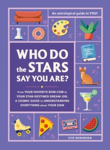 Who Do the Stars Say You Are?: From Your Favorite Rom-Com to Your Star-Destined Dream Job, a Cosmic Guide to Understanding Everything about Your Sign