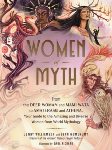 Women of Myth: From Deer Woman and Mami Wata to Amaterasu and Athena, Your Guide to the Amazing and Diverse Women from World Mythology