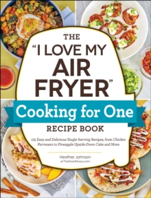 Image for The "I Love My Air Fryer" Cooking for One Recipe Book: 175 Easy and Delicious Single-Serving Recipes, from Chicken Parmesan to Pineapple Upside-Down Cake and More