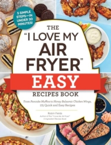 The “I Love My Air Fryer” Easy Recipes Book: From Pancake Muffins to Honey Balsamic Chicken Wings, 175 Quick and Easy Recipes