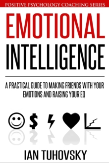Image for Emotional Intelligence : A Practical Guide to Making Friends with Your Emotions and Raising Your EQ