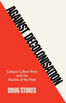 Image for Against decolonisation  : campus culture wars and the decline of the West