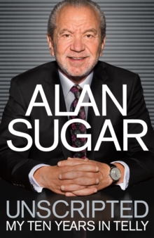 Image for Alan Sugar - unscripted  : my ten years in telly