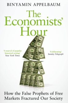 The Economists’ Hour: How the False Prophets of Free Markets Fractured Our Society