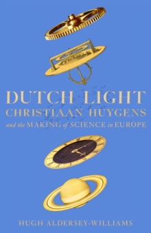 Image for Dutch light  : Christiaan Huygens and the making of science in Europe