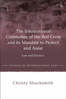 The International Committee of the Red Cross and its Mandate to Protect and Assist: Law and Practice