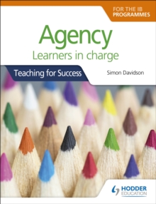 Image for Agency for the IB Programmes: For PYP, MYP, DP & CP: Learners in charge (Teaching for Success)