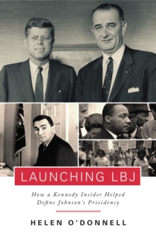 Image for Launching LBJ: how a Kennedy insider helped define Johnson's presidency