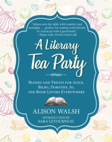 A Literary Tea Party: Blends and Treats for Alice, Bilbo, Dorothy, Jo, and Book Lovers Everywhere