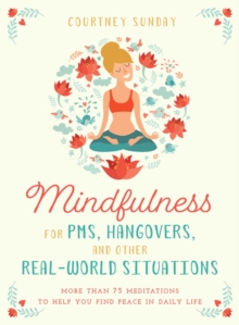 Image for Mindfulness for Pms, Hangovers, and Other Real-world Situations: More Than 75 Meditations to Help You Find Peace in Daily Life