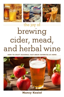 Image for The joy of brewing cider, mead, and herbal wine: how to craft seasonal fast-brew favorites at home