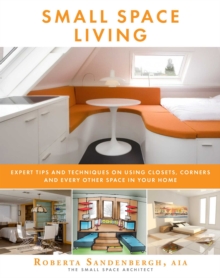 Image for Small Space Living: Expert Tips and Techniques on Using Closets, Corners, and Every Other Space in Your Home