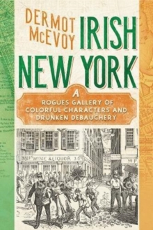 Image for Real Irish New York  : a rogue's gallery of fenians, tough women, holy men, blasphemers, jesters, and a gang of other colorful characters