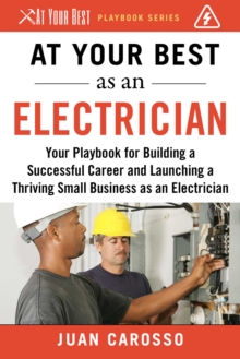 Image for At Your Best as an Electrician: Your Playbook for Building a Successful Career and Launching a Thriving Small Business as an Electrician