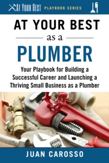 Image for At Your Best as a Plumber: Your Playbook for Building a Successful Career and Launching a Thriving Small Business as a Plumber