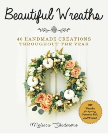 Beautiful Wreaths: 40 Handmade Creations throughout the Year
