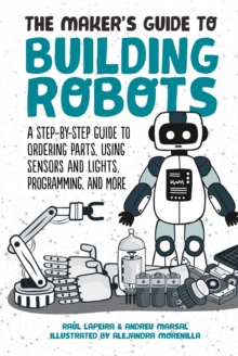 Image for The maker's guide to building robots: everything you need to know to build your own from scratch