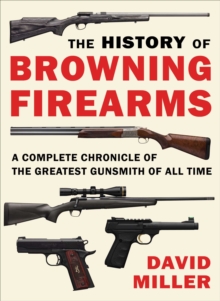 Image for The History of Browning Firearms : A Complete Chronicle of the Greatest Gunsmith of All Time