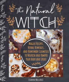 The Natural Witch’s Cookbook: 100 Magical, Healing Recipes & Herbal Remedies to Nourish Body, Mind & Spirit