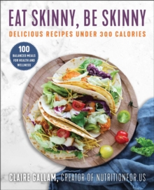 Eat Skinny, Be Skinny: Delicious Recipes Under 300 Calories