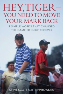 Image for Hey, Tiger - you need to move your mark back  : 9 simple words that changed the game of golf forever