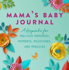 Mama’s Baby Journal: A Keepsake for Precious Memories, Moments, Milestones, and Miracles