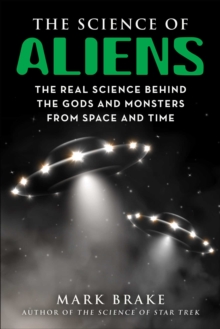 The Science of Aliens: The Real Science Behind the Gods and Monsters from Space and Time