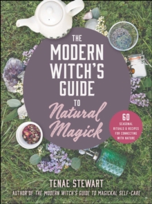 The Modern Witch’s Guide to Natural Magick: 60 Seasonal Rituals & Recipes for Connecting with Nature