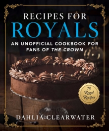 Recipes for Royals: An Unofficial Cookbook for Fans of the Crown—75 Regal Recipes