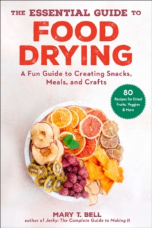 The Essential Guide to Food Drying: A Fun Guide to Creating Snacks, Meals, and Crafts