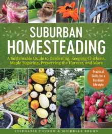 Small-Scale Homesteading: A Sustainable Guide to Gardening, Keeping Chickens, Maple Sugaring, Preserving the Harvest, and More