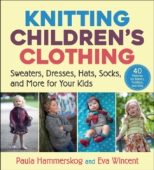 Knitting Children’s Clothing: Sweaters, Dresses, Hats, Socks, and More for Your Kids