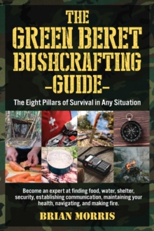 The Green Beret Bushcrafting Guide: The Eight Pillars of Survival in Any Situation