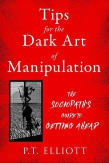 Tips for the Dark Art of Manipulation: The Sociopath’s Guide to Getting Ahead