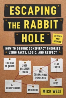 Escaping the Rabbit Hole: How to Debunk Conspiracy Theories Using Facts, Logic, and Respect (Revised and Updated – Includes Information about 2020 Election Fraud, The Coronavirus Pandemic, The Rise of QAnon, and UFOs)