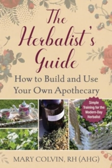 Image for The herbalist's guide  : how to build and use your own apothecary