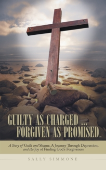 Image for Guilty as Charged . . . Forgiven as Promised: A Story of Guilt and Shame, a Journey Through Depression, and the Joy of Finding God'S Forgiveness