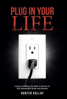 Image for Plug in Your Life : Living a Fulfilling Life while in Pursuit of Your Meaningful Goals and Dreams