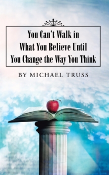 Image for You Can'T Walk in What You Believe Until You Change the Way You Think